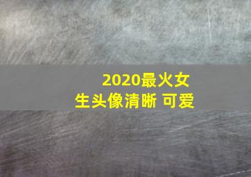 2020最火女生头像清晰 可爱